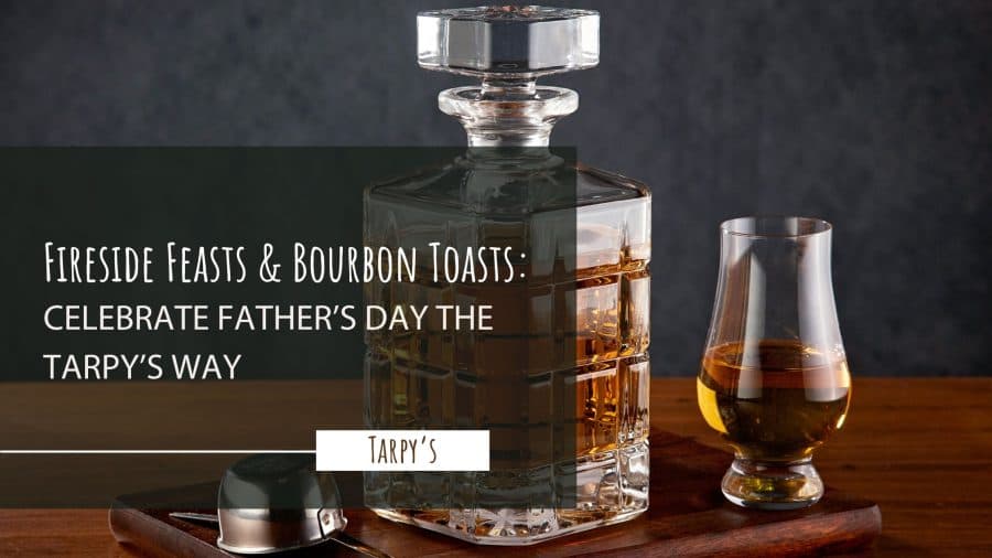Fireside Feasts & Bourbon Toasts: Celebrate Father's Day the Tarpy's Way